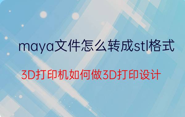 maya文件怎么转成stl格式 3D打印机如何做3D打印设计？